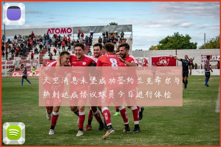 天空消息米堡成功签约兰克希尔与热刺达成协议球员今日进行体检