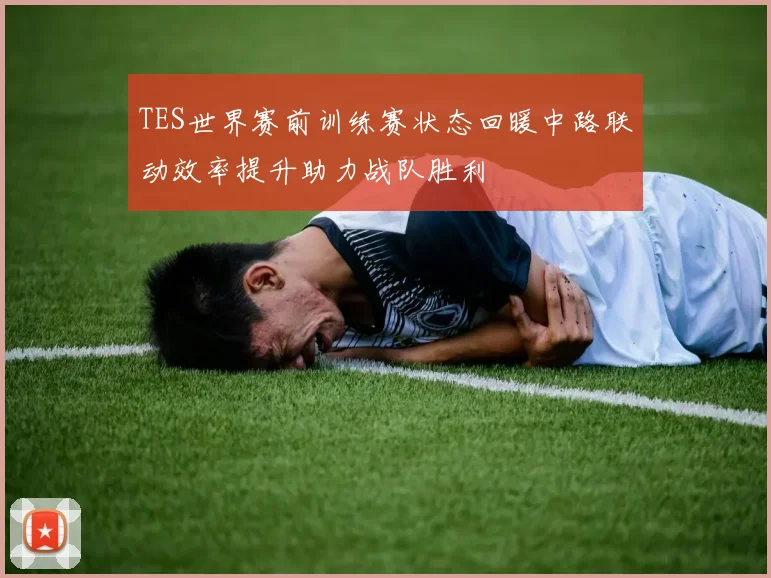 TES世界赛前训练赛状态回暖中路联动效率提升助力战队胜利